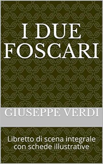 I due Foscari: Libretto di scena integrale con schede illustrative (Libretti d'opera Vol. 41)